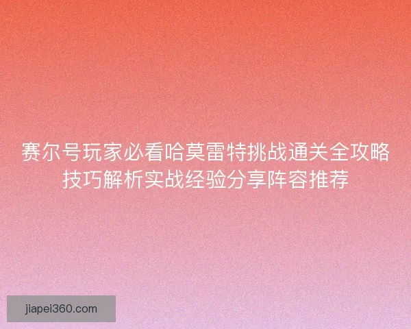 赛尔号玩家必看哈莫雷特挑战通关全攻略技巧解析实战经验分享阵容推荐