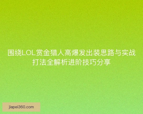 围绕LOL赏金猎人高爆发出装思路与实战打法全解析进阶技巧分享