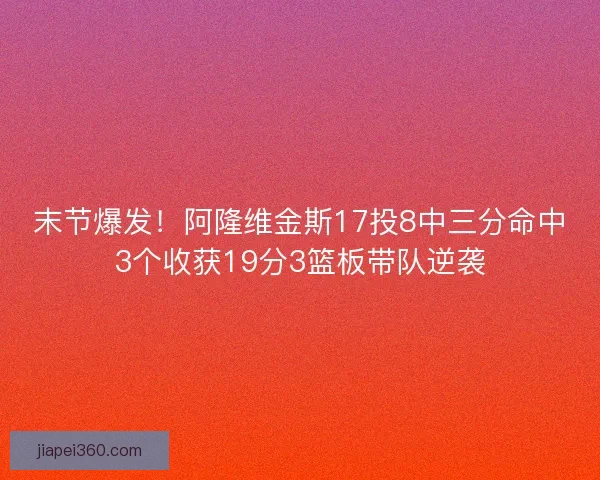 末节爆发！阿隆维金斯17投8中三分命中3个收获19分3篮板带队逆袭