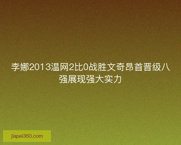 李娜2013温网2比0战胜文奇昂首晋级八强展现强大实力