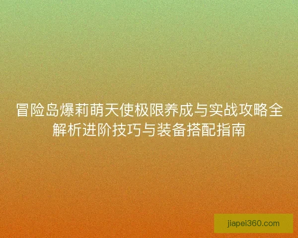 冒险岛爆莉萌天使极限养成与实战攻略全解析进阶技巧与装备搭配指南